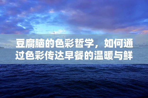 豆腐脑的色彩哲学，如何通过色彩传达早餐的温暖与鲜美？