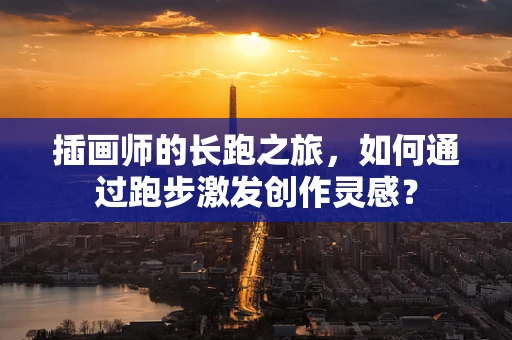 插画师的长跑之旅，如何通过跑步激发创作灵感？