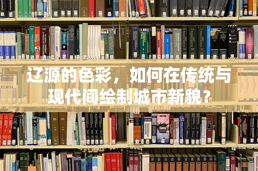 辽源的色彩，如何在传统与现代间绘制城市新貌？