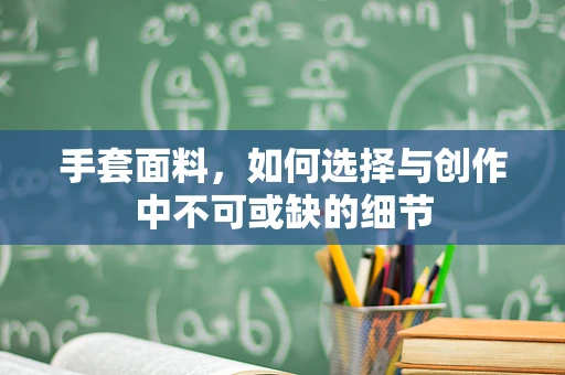 手套面料，如何选择与创作中不可或缺的细节