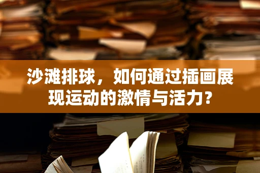 沙滩排球，如何通过插画展现运动的激情与活力？