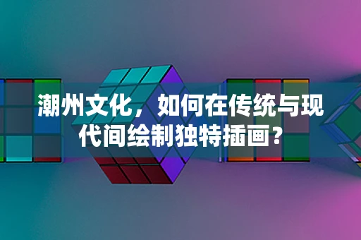 潮州文化，如何在传统与现代间绘制独特插画？