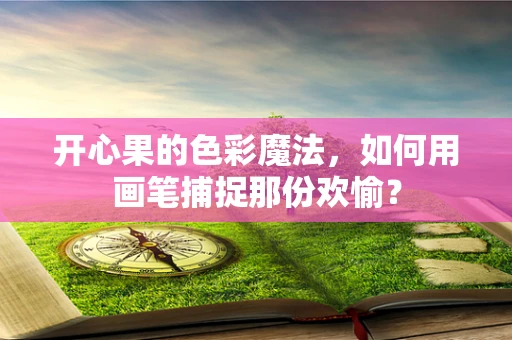 开心果的色彩魔法，如何用画笔捕捉那份欢愉？