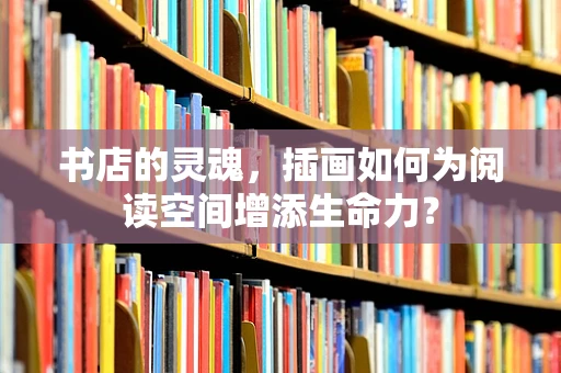 书店的灵魂，插画如何为阅读空间增添生命力？