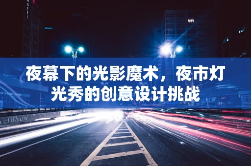 夜幕下的光影魔术，夜市灯光秀的创意设计挑战