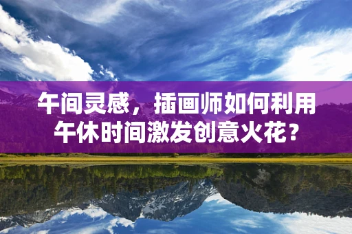 午间灵感，插画师如何利用午休时间激发创意火花？