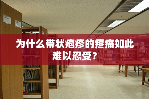 为什么带状疱疹的疼痛如此难以忍受？