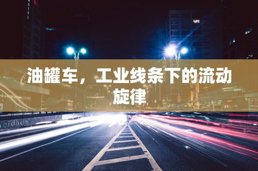 油罐车，工业线条下的流动旋律