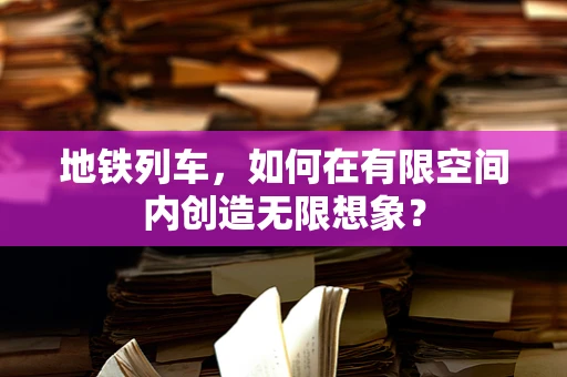 地铁列车，如何在有限空间内创造无限想象？