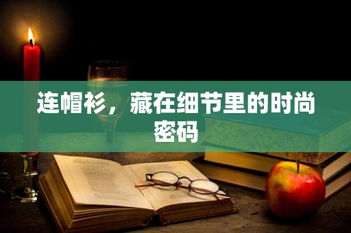 连帽衫，藏在细节里的时尚密码