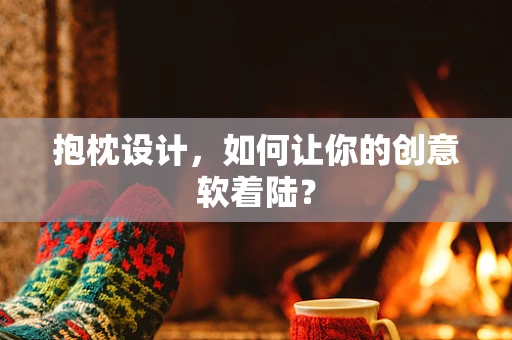 抱枕设计，如何让你的创意软着陆？