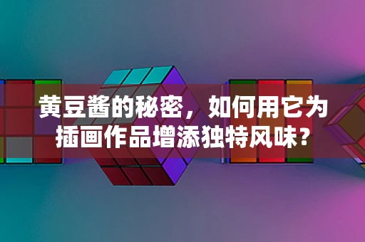 黄豆酱的秘密，如何用它为插画作品增添独特风味？