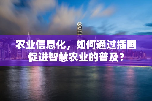 农业信息化，如何通过插画促进智慧农业的普及？