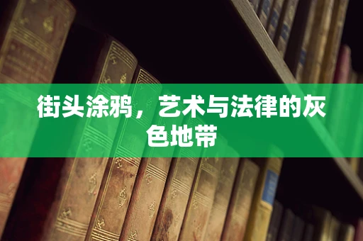 街头涂鸦，艺术与法律的灰色地带